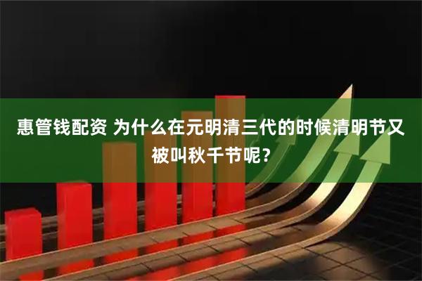 惠管钱配资 为什么在元明清三代的时候清明节又被叫秋千节呢？
