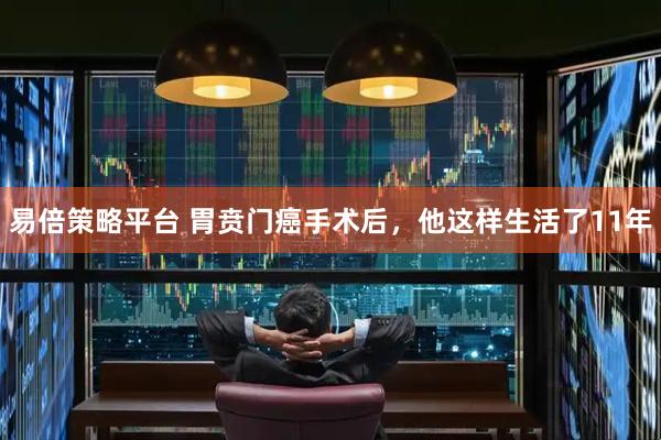 易倍策略平台 胃贲门癌手术后，他这样生活了11年