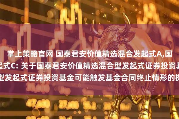 掌上策略官网 国泰君安价值精选混合发起式A,国泰君安价值精选混合发起式C: 关于国泰君安价值精选混合型发起式证券投资基金可能触发基金合同终止情形的提示性公告
