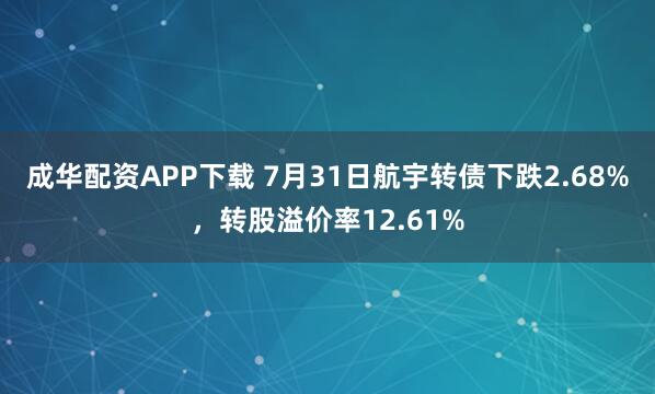成华配资APP下载 7月31日航宇转债下跌2.68%，转股溢价率12.61%
