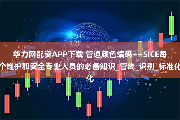 华力网配资APP下载 管道颜色编码——SICE每个维护和安全专业人员的必备知识_管线_识别_标准化