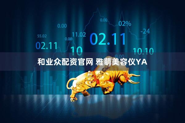 和业众配资官网 雅萌美容仪YA