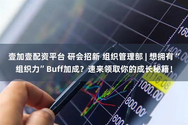 壹加壹配资平台 研会招新 组织管理部 | 想拥有“组织力”Buff加成？速来领取你的成长秘籍！