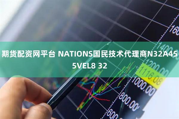 期货配资网平台 NATIONS国民技术代理商N32A455VEL8 32